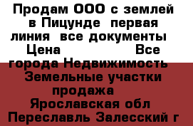 Продам ООО с землей в Пицунде, первая линия, все документы › Цена ­ 9 000 000 - Все города Недвижимость » Земельные участки продажа   . Ярославская обл.,Переславль-Залесский г.